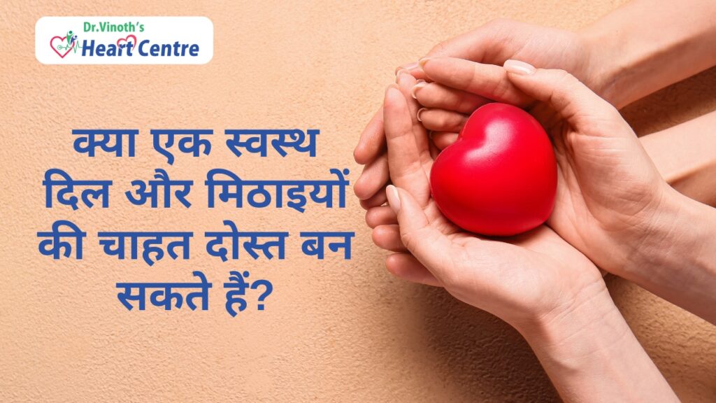 क्या एक स्वस्थ दिल और मिठाइयों की चाहत दोस्त बन सकते हैं?