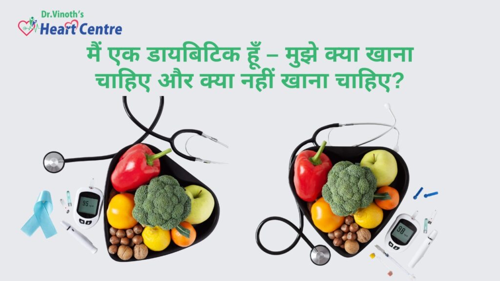मैं एक डायबिटिक हूँ – मुझे क्या खाना चाहिए और क्या नहीं खाना चाहिए?